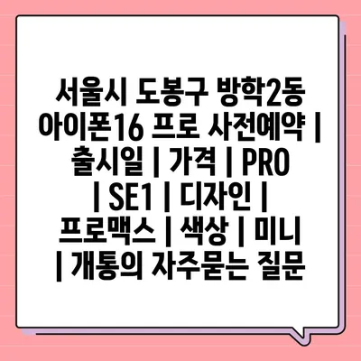 서울시 도봉구 방학2동 아이폰16 프로 사전예약 | 출시일 | 가격 | PRO | SE1 | 디자인 | 프로맥스 | 색상 | 미니 | 개통