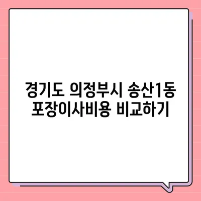 경기도 의정부시 송산1동 포장이사비용 | 견적 | 원룸 | 투룸 | 1톤트럭 | 비교 | 월세 | 아파트 | 2024 후기