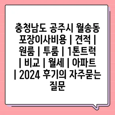 충청남도 공주시 월송동 포장이사비용 | 견적 | 원룸 | 투룸 | 1톤트럭 | 비교 | 월세 | 아파트 | 2024 후기