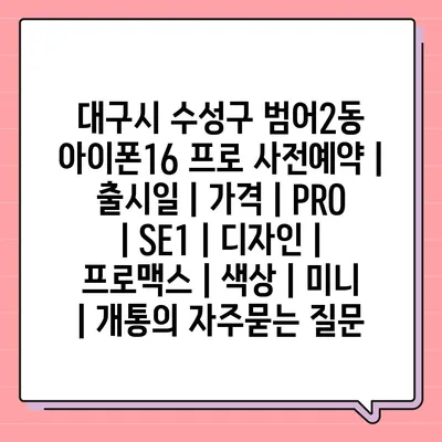 대구시 수성구 범어2동 아이폰16 프로 사전예약 | 출시일 | 가격 | PRO | SE1 | 디자인 | 프로맥스 | 색상 | 미니 | 개통