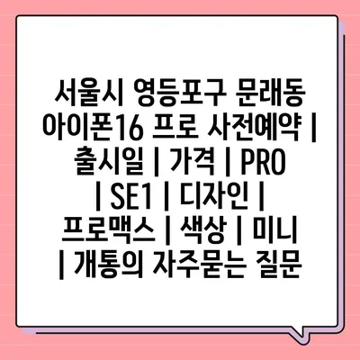 서울시 영등포구 문래동 아이폰16 프로 사전예약 | 출시일 | 가격 | PRO | SE1 | 디자인 | 프로맥스 | 색상 | 미니 | 개통