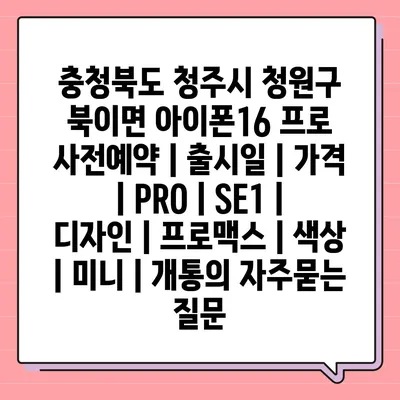 충청북도 청주시 청원구 북이면 아이폰16 프로 사전예약 | 출시일 | 가격 | PRO | SE1 | 디자인 | 프로맥스 | 색상 | 미니 | 개통