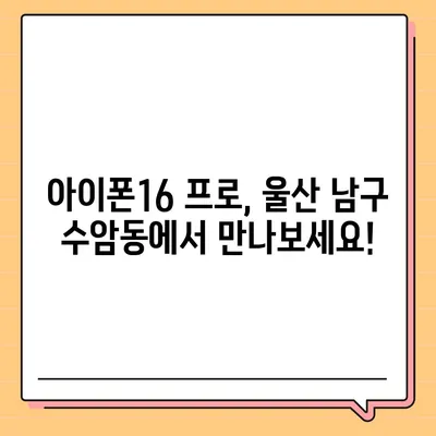 울산시 남구 수암동 아이폰16 프로 사전예약 | 출시일 | 가격 | PRO | SE1 | 디자인 | 프로맥스 | 색상 | 미니 | 개통