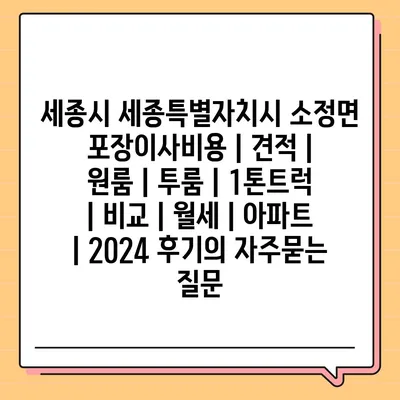 세종시 세종특별자치시 소정면 포장이사비용 | 견적 | 원룸 | 투룸 | 1톤트럭 | 비교 | 월세 | 아파트 | 2024 후기