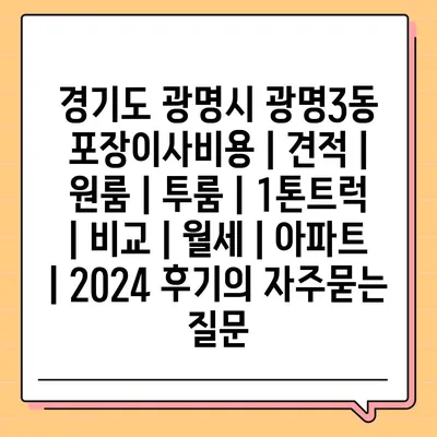 경기도 광명시 광명3동 포장이사비용 | 견적 | 원룸 | 투룸 | 1톤트럭 | 비교 | 월세 | 아파트 | 2024 후기