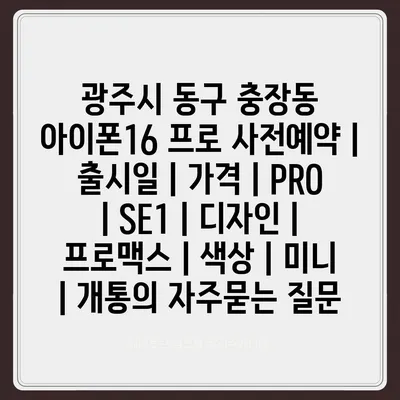 광주시 동구 충장동 아이폰16 프로 사전예약 | 출시일 | 가격 | PRO | SE1 | 디자인 | 프로맥스 | 색상 | 미니 | 개통