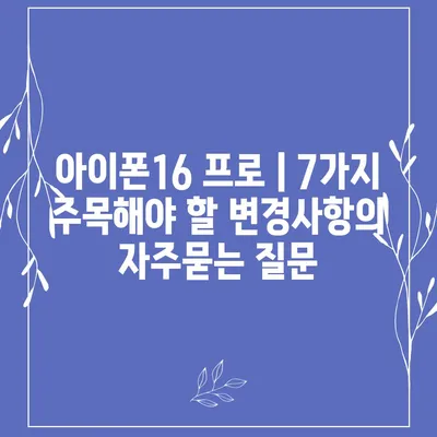 아이폰16 프로 | 7가지 주목해야 할 변경사항