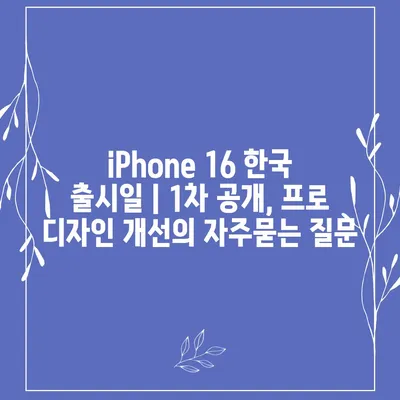 iPhone 16 한국 출시일 | 1차 공개, 프로 디자인 개선