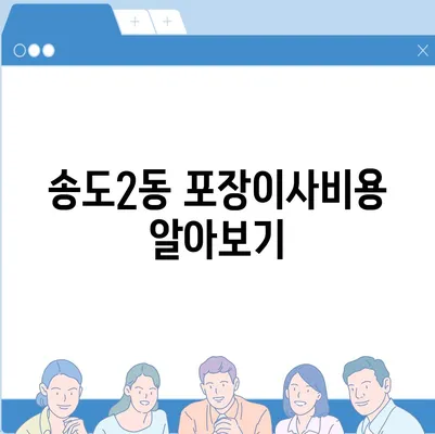 인천시 연수구 송도2동 포장이사비용 | 견적 | 원룸 | 투룸 | 1톤트럭 | 비교 | 월세 | 아파트 | 2024 후기