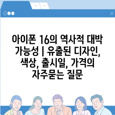 아이폰 16의 역사적 대박 가능성 | 유출된 디자인, 색상, 출시일, 가격