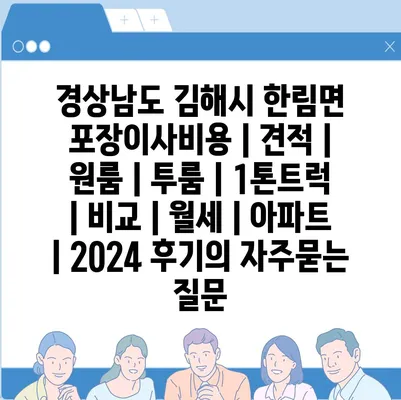 경상남도 김해시 한림면 포장이사비용 | 견적 | 원룸 | 투룸 | 1톤트럭 | 비교 | 월세 | 아파트 | 2024 후기