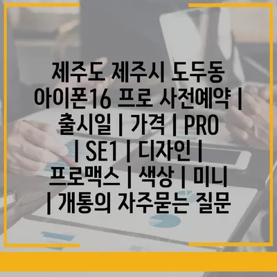 제주도 제주시 도두동 아이폰16 프로 사전예약 | 출시일 | 가격 | PRO | SE1 | 디자인 | 프로맥스 | 색상 | 미니 | 개통