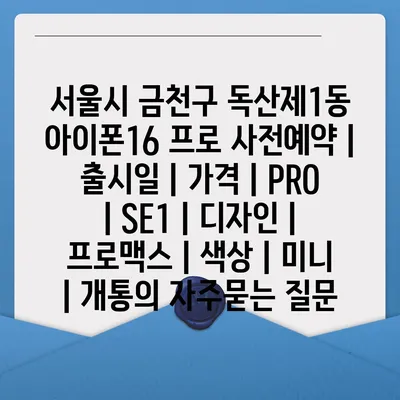 서울시 금천구 독산제1동 아이폰16 프로 사전예약 | 출시일 | 가격 | PRO | SE1 | 디자인 | 프로맥스 | 색상 | 미니 | 개통