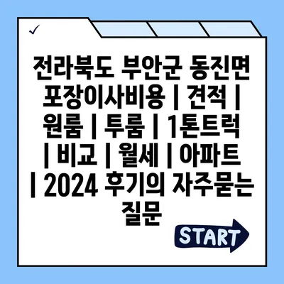 전라북도 부안군 동진면 포장이사비용 | 견적 | 원룸 | 투룸 | 1톤트럭 | 비교 | 월세 | 아파트 | 2024 후기