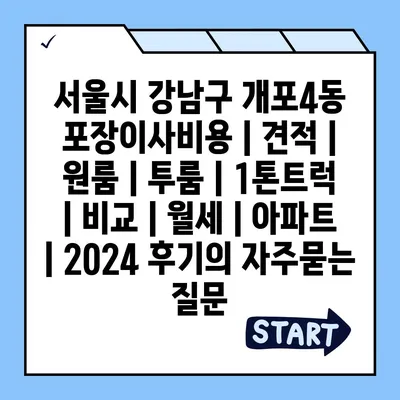 서울시 강남구 개포4동 포장이사비용 | 견적 | 원룸 | 투룸 | 1톤트럭 | 비교 | 월세 | 아파트 | 2024 후기