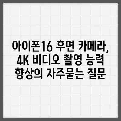 아이폰16 후면 카메라, 4K 비디오 촬영 능력 향상