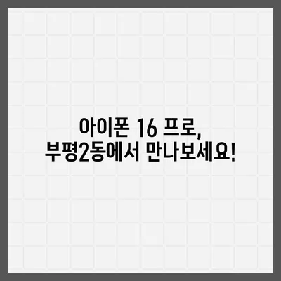 인천시 부평구 부평2동 아이폰16 프로 사전예약 | 출시일 | 가격 | PRO | SE1 | 디자인 | 프로맥스 | 색상 | 미니 | 개통