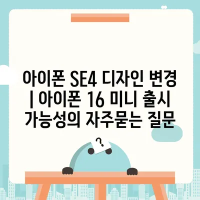 아이폰 SE4 디자인 변경 | 아이폰 16 미니 출시 가능성