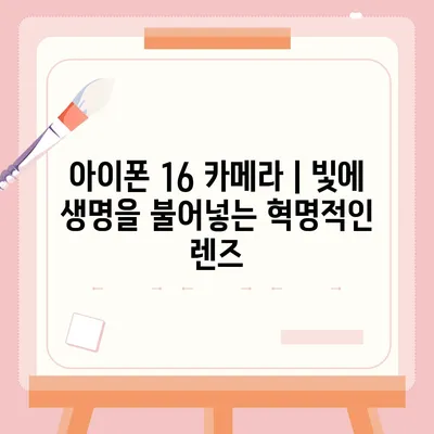 아이폰16 카메라 | 빛에 생명을 불어넣는 혁명적인 렌즈