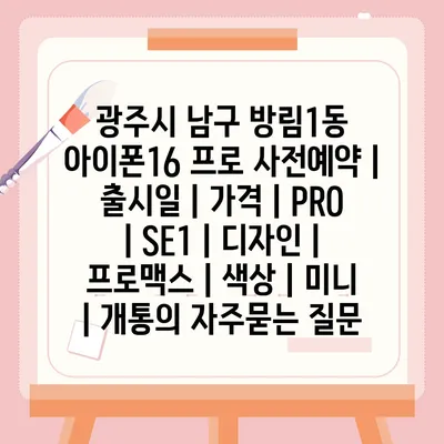 광주시 남구 방림1동 아이폰16 프로 사전예약 | 출시일 | 가격 | PRO | SE1 | 디자인 | 프로맥스 | 색상 | 미니 | 개통