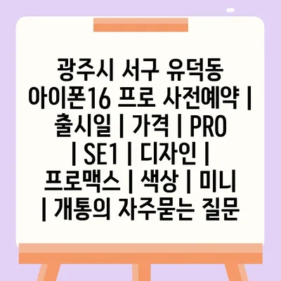 광주시 서구 유덕동 아이폰16 프로 사전예약 | 출시일 | 가격 | PRO | SE1 | 디자인 | 프로맥스 | 색상 | 미니 | 개통