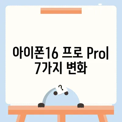 아이폰16 프로 Pro 7가지 변경사항 정리