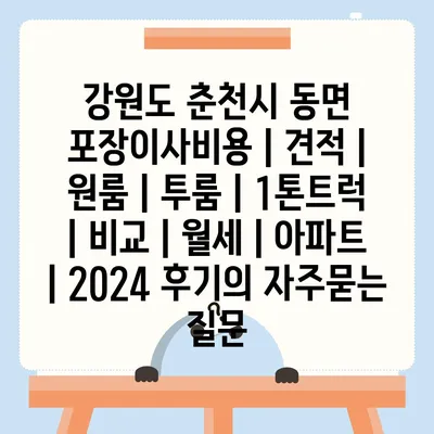 강원도 춘천시 동면 포장이사비용 | 견적 | 원룸 | 투룸 | 1톤트럭 | 비교 | 월세 | 아파트 | 2024 후기