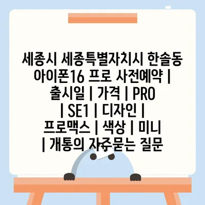 세종시 세종특별자치시 한솔동 아이폰16 프로 사전예약 | 출시일 | 가격 | PRO | SE1 | 디자인 | 프로맥스 | 색상 | 미니 | 개통