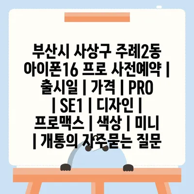 부산시 사상구 주례2동 아이폰16 프로 사전예약 | 출시일 | 가격 | PRO | SE1 | 디자인 | 프로맥스 | 색상 | 미니 | 개통