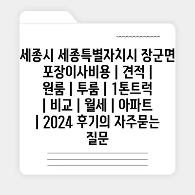 세종시 세종특별자치시 장군면 포장이사비용 | 견적 | 원룸 | 투룸 | 1톤트럭 | 비교 | 월세 | 아파트 | 2024 후기