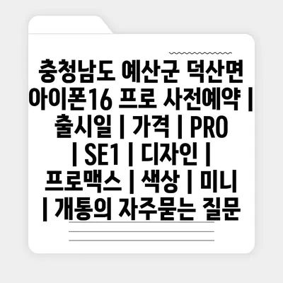 충청남도 예산군 덕산면 아이폰16 프로 사전예약 | 출시일 | 가격 | PRO | SE1 | 디자인 | 프로맥스 | 색상 | 미니 | 개통