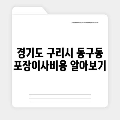 경기도 구리시 동구동 포장이사비용 | 견적 | 원룸 | 투룸 | 1톤트럭 | 비교 | 월세 | 아파트 | 2024 후기