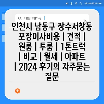 인천시 남동구 장수서창동 포장이사비용 | 견적 | 원룸 | 투룸 | 1톤트럭 | 비교 | 월세 | 아파트 | 2024 후기