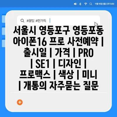 서울시 영등포구 영등포동 아이폰16 프로 사전예약 | 출시일 | 가격 | PRO | SE1 | 디자인 | 프로맥스 | 색상 | 미니 | 개통