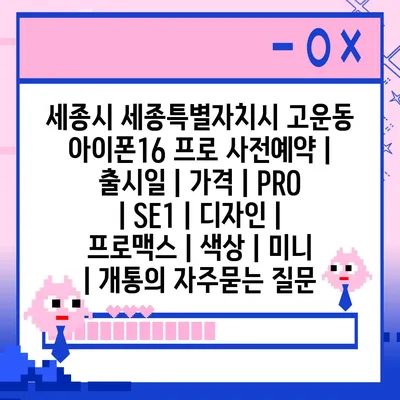 세종시 세종특별자치시 고운동 아이폰16 프로 사전예약 | 출시일 | 가격 | PRO | SE1 | 디자인 | 프로맥스 | 색상 | 미니 | 개통