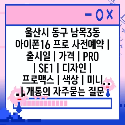 울산시 동구 남목3동 아이폰16 프로 사전예약 | 출시일 | 가격 | PRO | SE1 | 디자인 | 프로맥스 | 색상 | 미니 | 개통