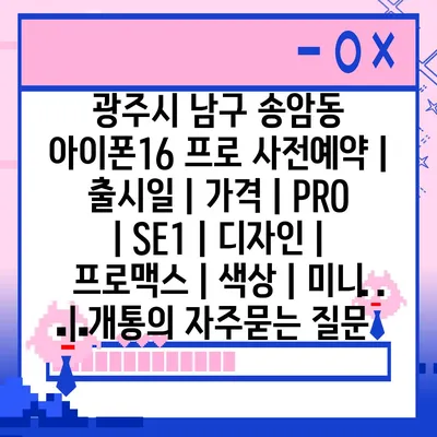 광주시 남구 송암동 아이폰16 프로 사전예약 | 출시일 | 가격 | PRO | SE1 | 디자인 | 프로맥스 | 색상 | 미니 | 개통