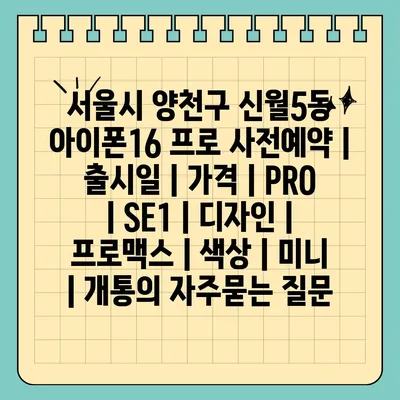 서울시 양천구 신월5동 아이폰16 프로 사전예약 | 출시일 | 가격 | PRO | SE1 | 디자인 | 프로맥스 | 색상 | 미니 | 개통