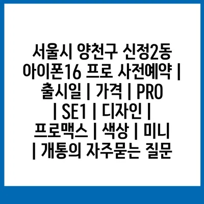 서울시 양천구 신정2동 아이폰16 프로 사전예약 | 출시일 | 가격 | PRO | SE1 | 디자인 | 프로맥스 | 색상 | 미니 | 개통