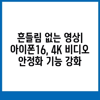 아이폰16 후면 카메라, 4K 비디오 촬영 능력 향상