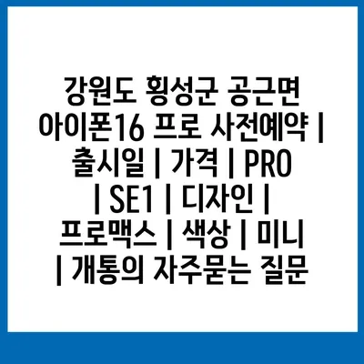 강원도 횡성군 공근면 아이폰16 프로 사전예약 | 출시일 | 가격 | PRO | SE1 | 디자인 | 프로맥스 | 색상 | 미니 | 개통