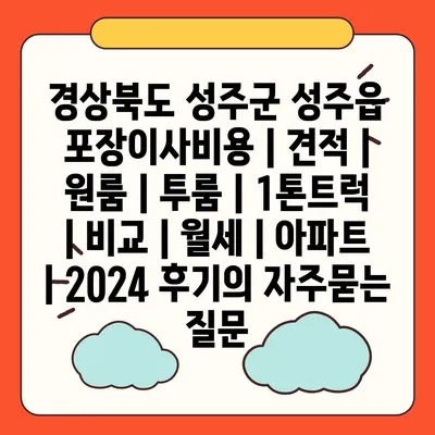 경상북도 성주군 성주읍 포장이사비용 | 견적 | 원룸 | 투룸 | 1톤트럭 | 비교 | 월세 | 아파트 | 2024 후기