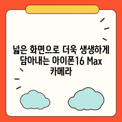 아이폰16 Max 카메라 | 큰 화면, 더 뛰어난 사진