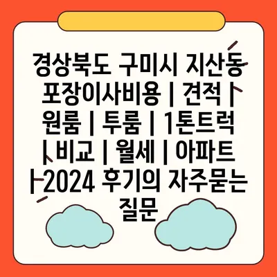 경상북도 구미시 지산동 포장이사비용 | 견적 | 원룸 | 투룸 | 1톤트럭 | 비교 | 월세 | 아파트 | 2024 후기