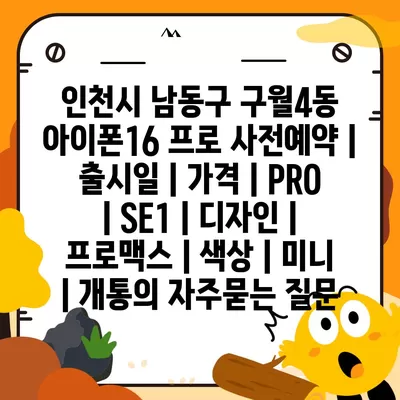 인천시 남동구 구월4동 아이폰16 프로 사전예약 | 출시일 | 가격 | PRO | SE1 | 디자인 | 프로맥스 | 색상 | 미니 | 개통