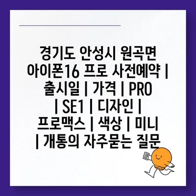 경기도 안성시 원곡면 아이폰16 프로 사전예약 | 출시일 | 가격 | PRO | SE1 | 디자인 | 프로맥스 | 색상 | 미니 | 개통