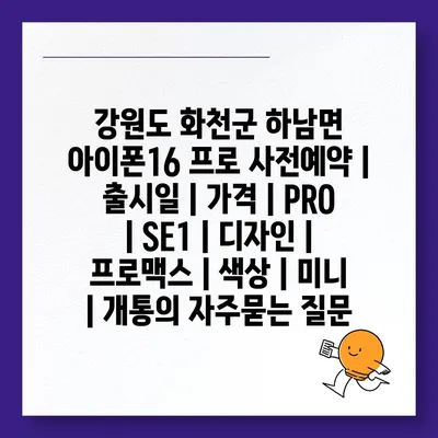 강원도 화천군 하남면 아이폰16 프로 사전예약 | 출시일 | 가격 | PRO | SE1 | 디자인 | 프로맥스 | 색상 | 미니 | 개통