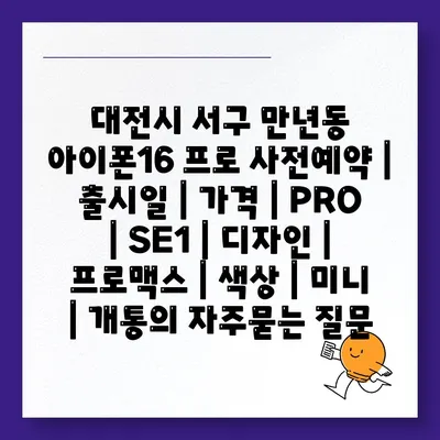 대전시 서구 만년동 아이폰16 프로 사전예약 | 출시일 | 가격 | PRO | SE1 | 디자인 | 프로맥스 | 색상 | 미니 | 개통