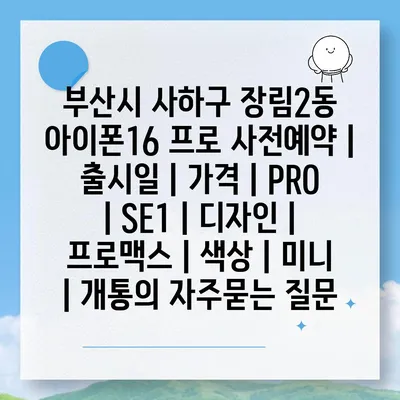 부산시 사하구 장림2동 아이폰16 프로 사전예약 | 출시일 | 가격 | PRO | SE1 | 디자인 | 프로맥스 | 색상 | 미니 | 개통