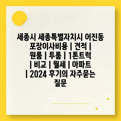 세종시 세종특별자치시 어진동 포장이사비용 | 견적 | 원룸 | 투룸 | 1톤트럭 | 비교 | 월세 | 아파트 | 2024 후기